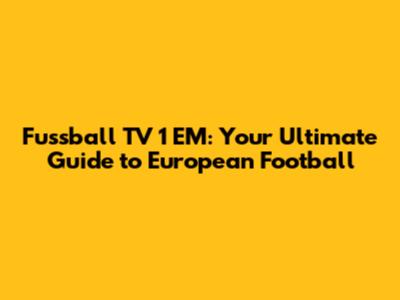 Fussball TV 1 EM: Your Ultimate Guide to European Football