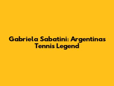 Gabriela Sabatini: Argentina's Tennis Legend