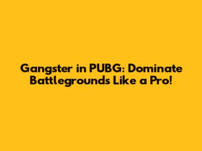 Gangster in PUBG: Dominate Battlegrounds Like a Pro!