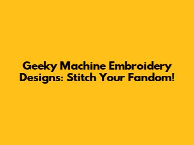 Geeky Machine Embroidery Designs: Stitch Your Fandom!