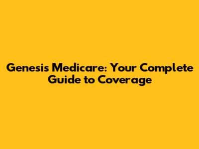 Genesis Medicare: Your Complete Guide to Coverage