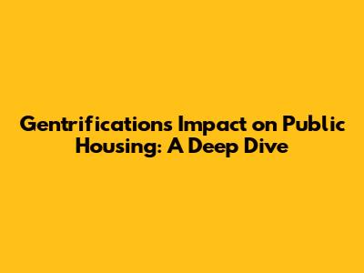 Gentrification's Impact on Public Housing: A Deep Dive