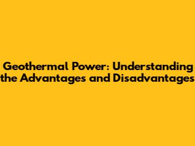 Geothermal Power: Understanding the Advantages and Disadvantages