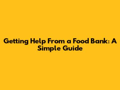 Getting Help From a Food Bank: A Simple Guide