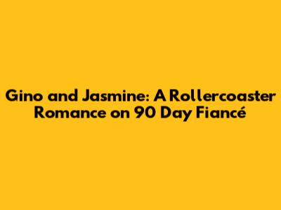 Gino and Jasmine: A Rollercoaster Romance on 90 Day Fiancé