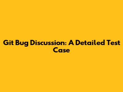 Git Bug Discussion: A Detailed Test Case