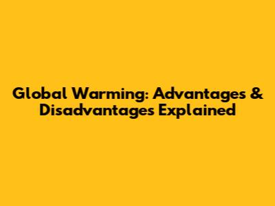 Global Warming: Advantages & Disadvantages Explained