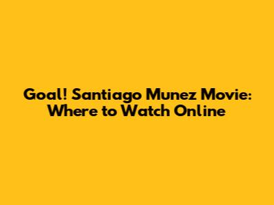 Goal! Santiago Munez Movie: Where to Watch Online
