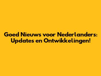 Goed Nieuws voor Nederlanders: Updates en Ontwikkelingen!