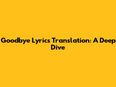 Goodbye Lyrics Translation: A Deep Dive