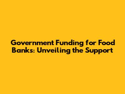 Government Funding for Food Banks: Unveiling the Support
