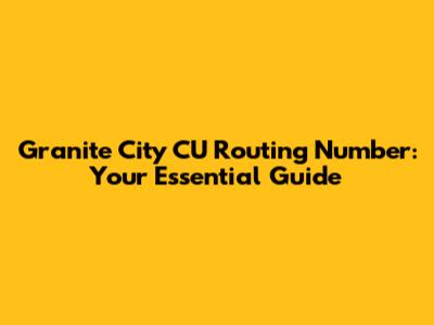 Granite City CU Routing Number: Your Essential Guide