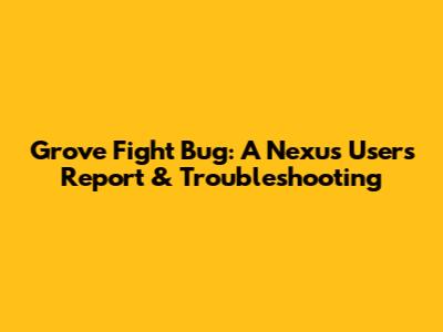 Grove Fight Bug: A Nexus User's Report & Troubleshooting