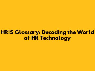 HRIS Glossary: Decoding the World of HR Technology