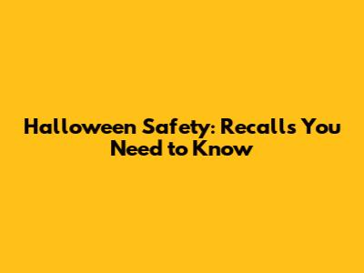 Halloween Safety: Recalls You Need to Know