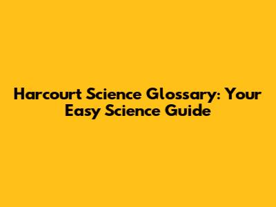 Harcourt Science Glossary: Your Easy Science Guide