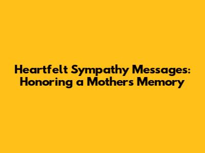Heartfelt Sympathy Messages: Honoring a Mother's Memory