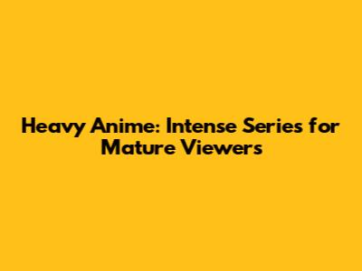 Heavy Anime: Intense Series for Mature Viewers