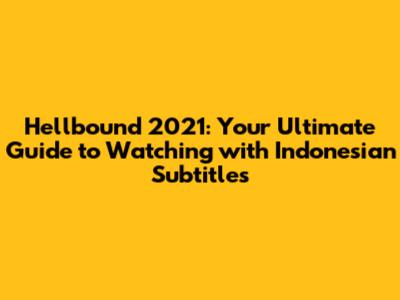 Hellbound 2021: Your Ultimate Guide to Watching with Indonesian Subtitles