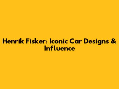 Henrik Fisker: Iconic Car Designs & Influence