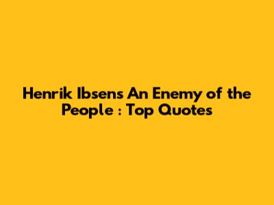 Henrik Ibsen's *An Enemy of the People*: Top Quotes
