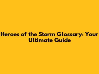 Heroes of the Storm Glossary: Your Ultimate Guide