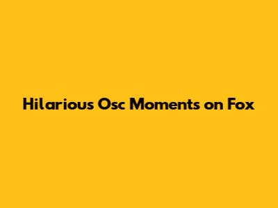 Hilarious Osc Moments on Fox