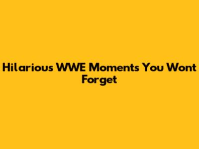 Hilarious WWE Moments You Won't Forget