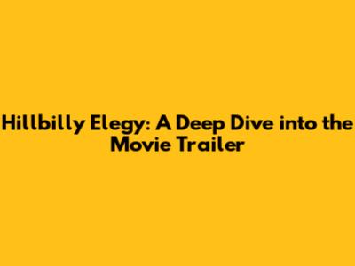 Hillbilly Elegy: A Deep Dive into the Movie Trailer