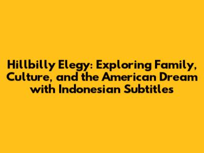 Hillbilly Elegy: Exploring Family, Culture, and the American Dream with Indonesian Subtitles