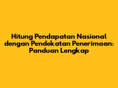 Hitung Pendapatan Nasional dengan Pendekatan Penerimaan: Panduan Lengkap