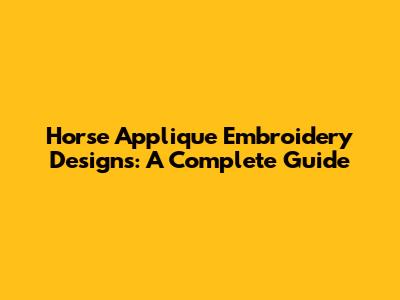 Horse Applique Embroidery Designs: A Complete Guide