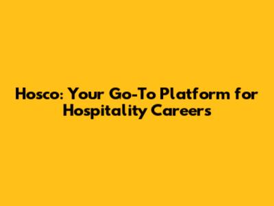 Hosco: Your Go-To Platform for Hospitality Careers