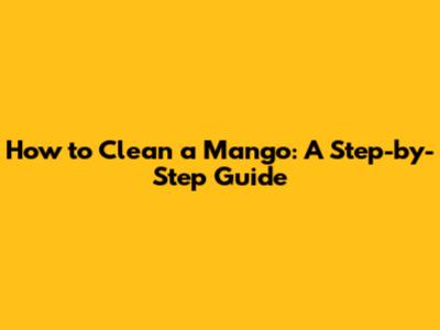 How to Clean a Mango: A Step-by-Step Guide