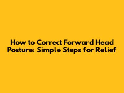 How to Correct Forward Head Posture: Simple Steps for Relief