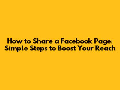 How to Share a Facebook Page: Simple Steps to Boost Your Reach