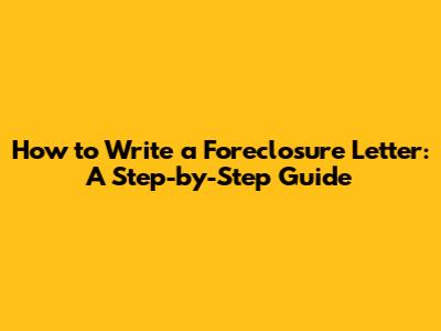 How to Write a Foreclosure Letter: A Step-by-Step Guide