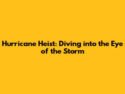 Hurricane Heist: Diving into the Eye of the Storm