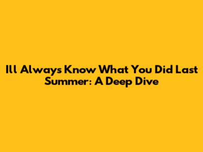 I'll Always Know What You Did Last Summer: A Deep Dive