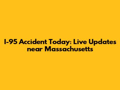 I-95 Accident Today: Live Updates near Massachusetts