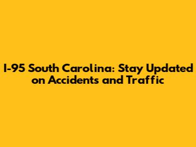 I-95 South Carolina: Stay Updated on Accidents and Traffic