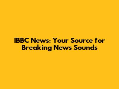 IBBC News: Your Source for Breaking News Sounds