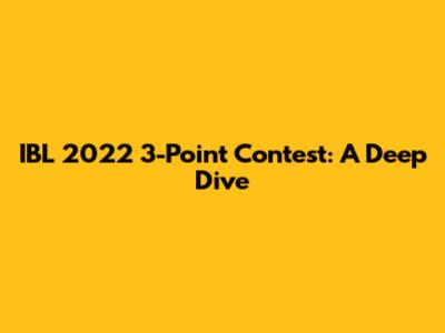 IBL 2022 3-Point Contest: A Deep Dive