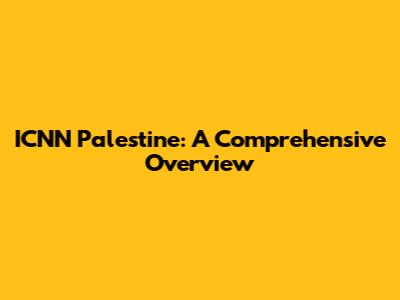 ICNN Palestine: A Comprehensive Overview