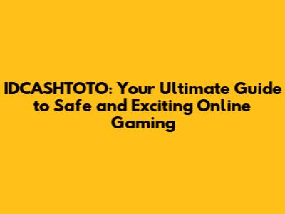 IDCASHTOTO: Your Ultimate Guide to Safe and Exciting Online Gaming