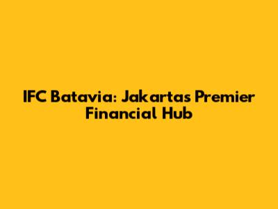 IFC Batavia: Jakarta's Premier Financial Hub