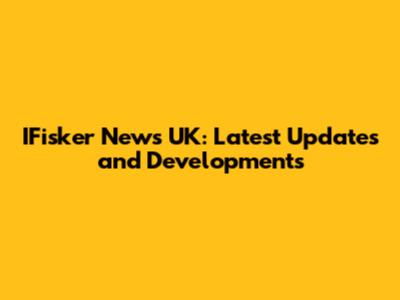 IFisker News UK: Latest Updates and Developments