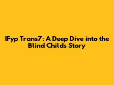IFyp Trans7: A Deep Dive into the Blind Child's Story