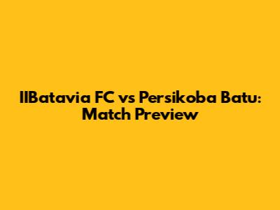 IIBatavia FC vs Persikoba Batu: Match Preview
