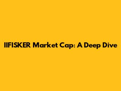 IIFISKER Market Cap: A Deep Dive